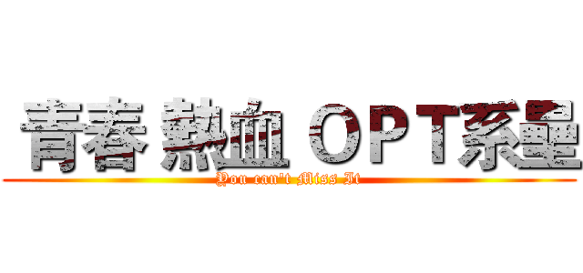  青春 熱血 ＯＰＴ系壘 (You can't Miss It)