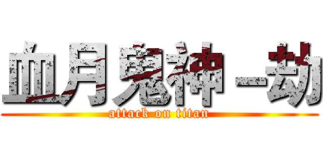 血月鬼神－劫 (attack on titan)