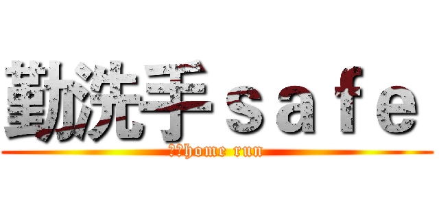 勤洗手ｓａｆｅ  (健康home run)