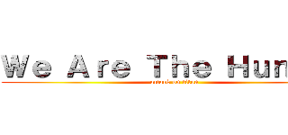 Ｗｅ Ａｒｅ Ｔｈｅ Ｈｕｎｔｅｒ (attack on titan)