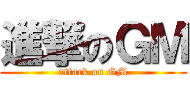 進撃のＧＭ (attack on GM)