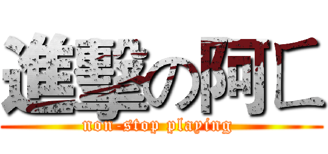 進擊の阿ㄈ (non-stop playing )