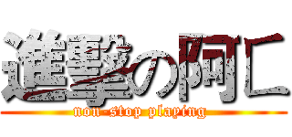 進擊の阿ㄈ (non-stop playing )