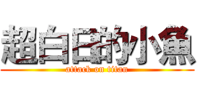 超白日的小魚 (attack on titan)