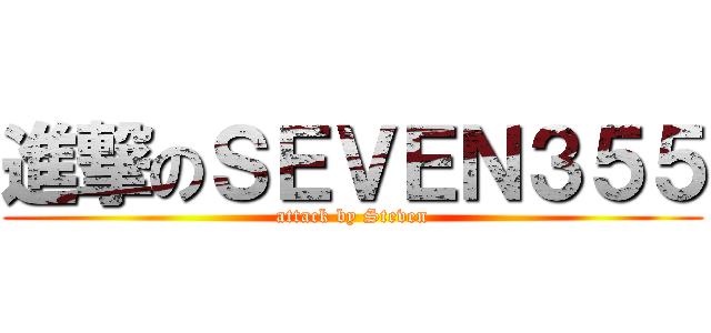 進撃のＳＥＶＥＮ３５５ (attack by Steven)