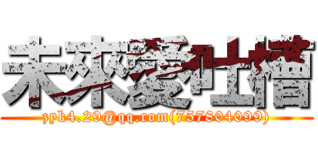 未來愛吐槽 (zyk4.29@qq.com(757804099))
