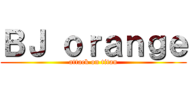 ＢＪ ｏｒａｎｇｅ (attack on titan)
