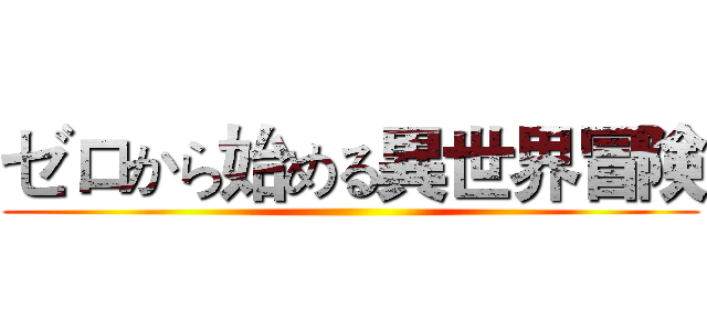 ゼロから始める異世界冒険 ()