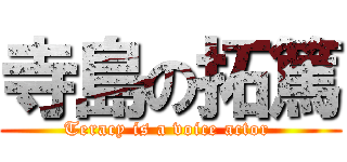 寺島の拓篤 (Teracy is a voice actor )