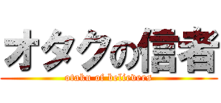 オタクの信者 (otaku of believers)
