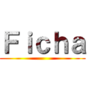 Ｆｉｃｈａ ()