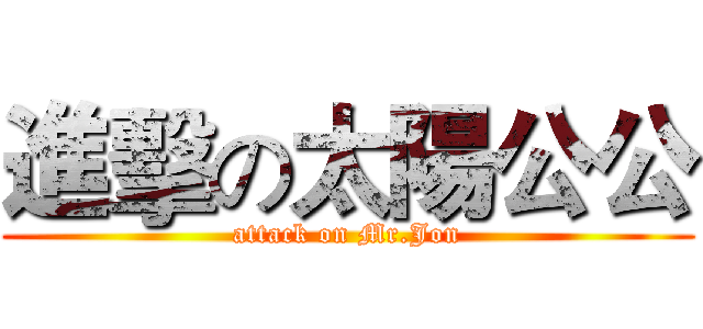 進擊の太陽公公 (attack on Mr.Jon)