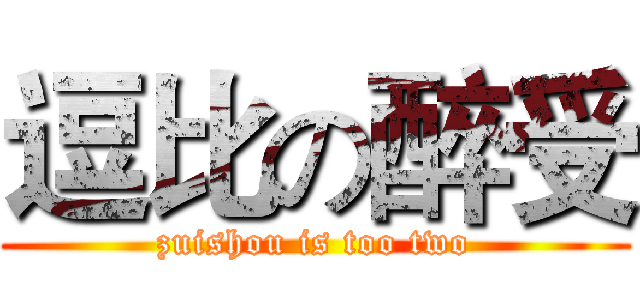 逗比の醉受 (zuishou is too two)