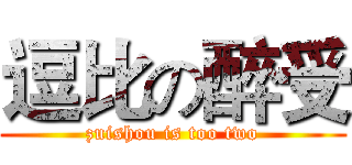 逗比の醉受 (zuishou is too two)