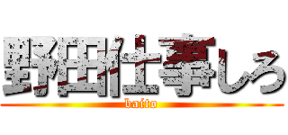 野田仕事しろ (baito)