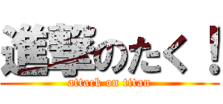 進撃のたく！ (attack on titan)