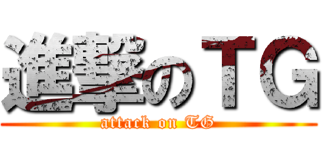 進撃のＴＧ (attack on TG)