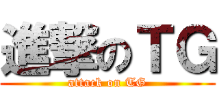 進撃のＴＧ (attack on TG)