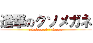 進撃のクソメガネ (attack on shit glasses)