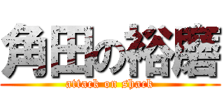 角田の裕磨 (attack on shack)