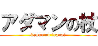 アダマンの杖 (konna no iranai)