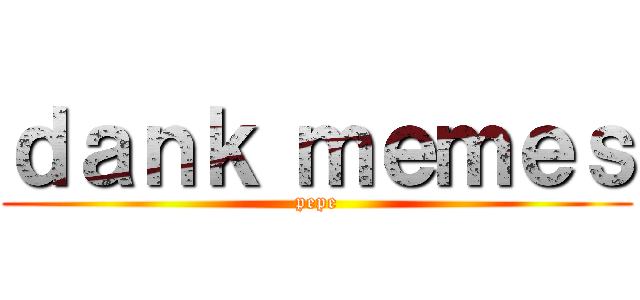 ｄａｎｋ ｍｅｍｅｓ (pepe)