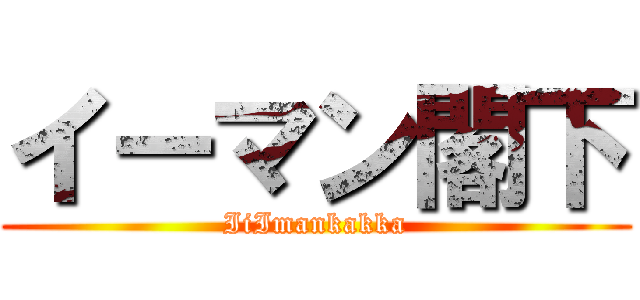 イーマン閣下 (IiImankakka)