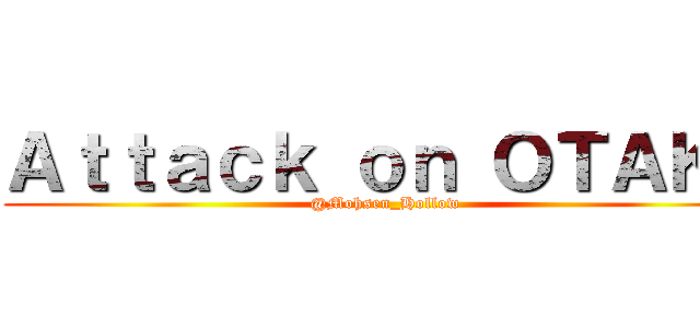 Ａｔｔａｃｋ ｏｎ ＯＴＡＫＵ (@Mohsen_Hollow )