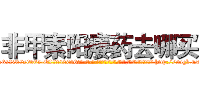 非甲素阳痿药去哪买 (非甲素阳痿药去哪买【电-186x2687x6963-Q278180069元-吉-药-业】我们做的是长期生意,靠的是老客户长期支持 http://sngk.net/kMIXTR
)