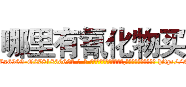 哪里有氰化物买 (哪里有氰化物买【电-186x2687x6963-Q278180069元-吉-药-业】我们做的是长期生意,靠的是老客户长期支持 http://sngk.net/2nAxC8
)