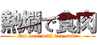 熱燗で食肉 (Eat meat with kan-sake)