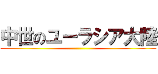 中世のユーラシア大陸 ()