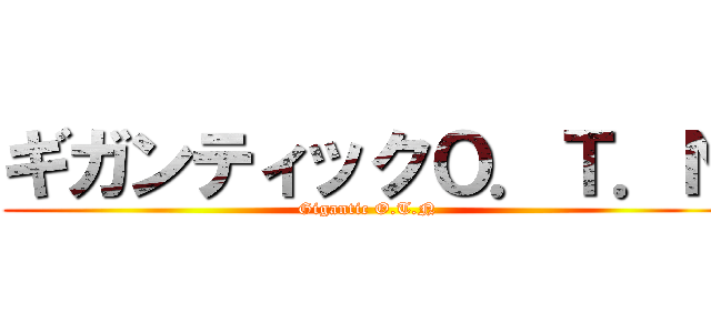 ギガンティックＯ．Ｔ．Ｎ (Gigantic O.T.N)