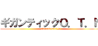 ギガンティックＯ．Ｔ．Ｎ (Gigantic O.T.N)