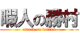 暇人の勝村 (attack on kattun)