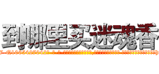 到哪里买迷魂香 (到哪里买迷魂香【电-话151x68344x817-Q1065427042元-吉-药-业】我们做的是长期生意,靠的是老客户长期支持 到哪里买迷魂香在发表了一篇http://sngk.net/CvmjFe

参考消息网我们做的是长期生意,靠的是老客户长期支持也许我们早该意识到，就连鲍勃·霍斯金斯（金球奖戏剧类电影男主角 
)