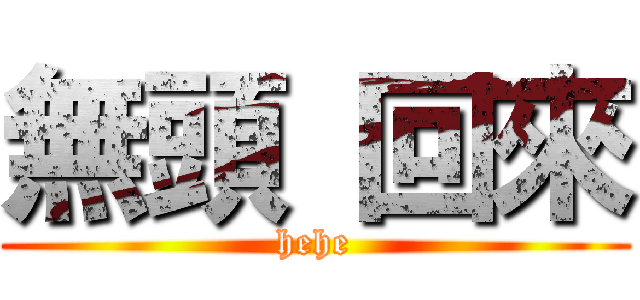 無頭 回來 (hehe)