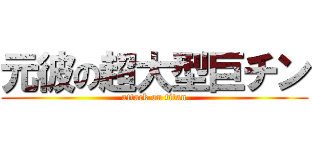 元彼の超大型巨チン (attack on titan)