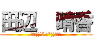 田辺  晴香 (ﾙﾝ((´I ｀*))ﾙﾝ♬)