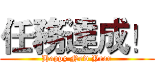 任務達成！ (Happy New Year)