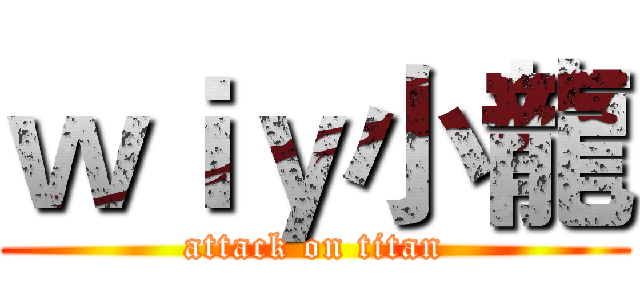 ｗｉｙ小龍 (attack on titan)