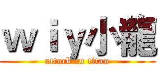 ｗｉｙ小龍 (attack on titan)