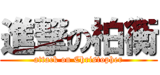 進撃の柏衡 (attack on Christopher)