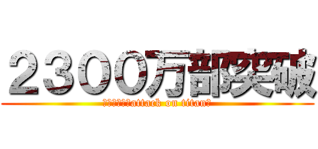 ２３００万部突破 (進撃の巨人【attack on titan】)