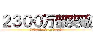 ２３００万部突破 (進撃の巨人【attack on titan】)