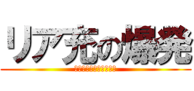 リア充の爆発 (フハハ、フハハハハハ。)
