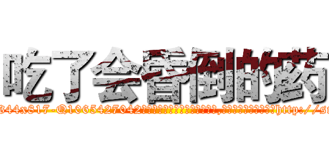 吃了会昏倒的药 (吃了会昏倒的药【电-151x68344x817-Q1065427042元吉药业】我们做的是长期生意,靠的是老客户长期支持http://sngk.net/2oZqvX

参考消息网我们做的是长期生意,靠的是老客户长期支持也许我们早该意识到，就连鲍勃·霍斯金斯（金球奖戏剧类电影男主角 
)