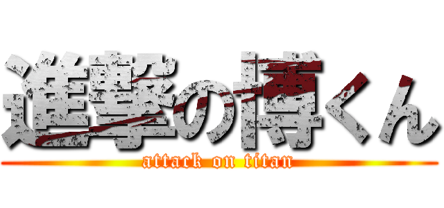 進撃の博くん (attack on titan)