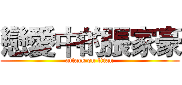 戀愛中的張家豪 (attack on titan)