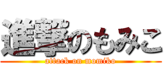 進撃のもみこ (attack on momiko)